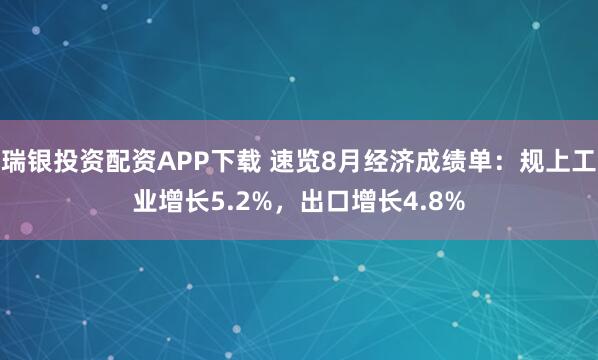瑞银投资配资APP下载 速览8月经济成绩单：规上工业增长5.2%，出口增长4.8%
