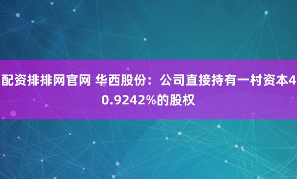 配资排排网官网 华西股份：公司直接持有一村资本40.9242%的股权