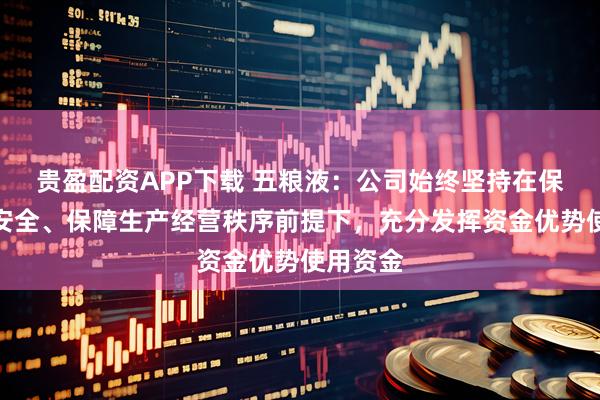 贵盈配资APP下载 五粮液：公司始终坚持在保障资金安全、保障生产经营秩序前提下，充分发挥资金优势使用资金