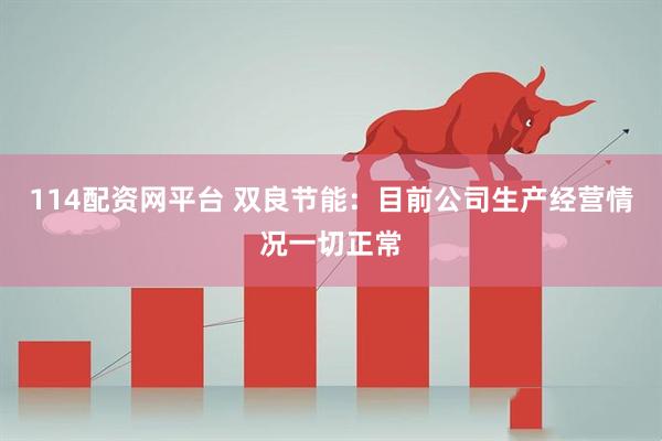 114配资网平台 双良节能：目前公司生产经营情况一切正常