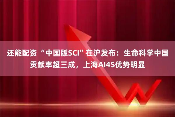还能配资 “中国版SCI”在沪发布：生命科学中国贡献率超三成，上海AI4S优势明显