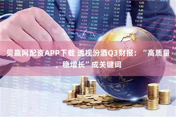 贝赢网配资APP下载 透视汾酒Q3财报：“高质量、稳增长”成关键词