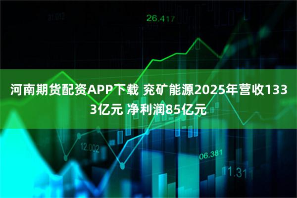河南期货配资APP下载 兖矿能源2025年营收1333亿元 净利润85亿元