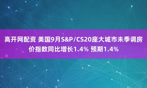 高开网配资 美国9月S&P/CS20座大城市未季调房价指数同比增长1.4% 预期1.4%