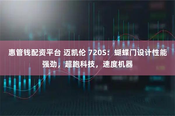 惠管钱配资平台 迈凯伦 720S：蝴蝶门设计性能强劲，超跑科技，速度机器