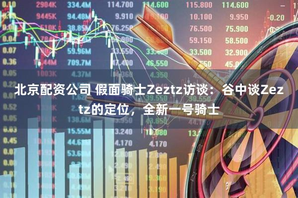北京配资公司 假面骑士Zeztz访谈：谷中谈Zeztz的定位，全新一号骑士