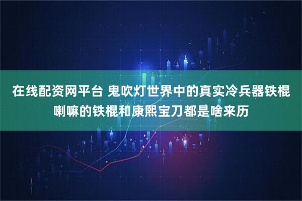 在线配资网平台 鬼吹灯世界中的真实冷兵器铁棍喇嘛的铁棍和康熙宝刀都是啥来历
