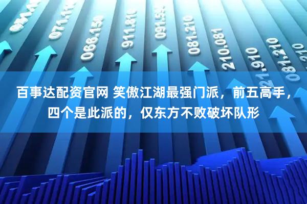 百事达配资官网 笑傲江湖最强门派，前五高手，四个是此派的，仅东方不败破坏队形