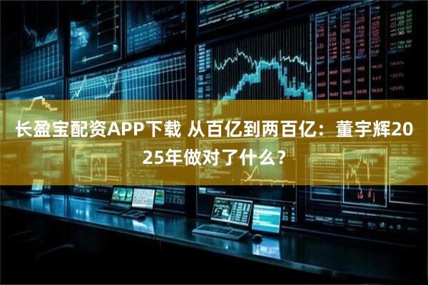 长盈宝配资APP下载 从百亿到两百亿：董宇辉2025年做对了什么？
