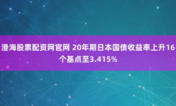 澄海股票配资网官网 20年期日本国债收益率上升16个基点至3.415%