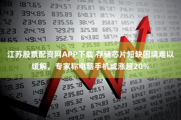江苏股票配资网APP下载 存储芯片短缺困境难以缓解，专家称电脑手机或涨超20%
