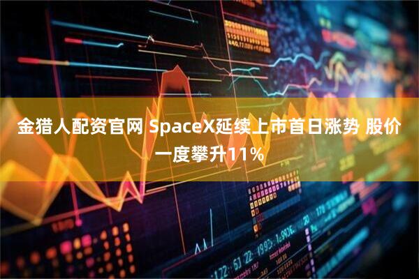 金猎人配资官网 SpaceX延续上市首日涨势 股价一度攀升11%