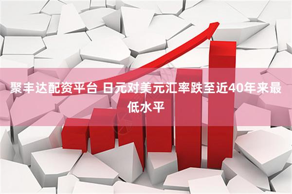 聚丰达配资平台 日元对美元汇率跌至近40年来最低水平