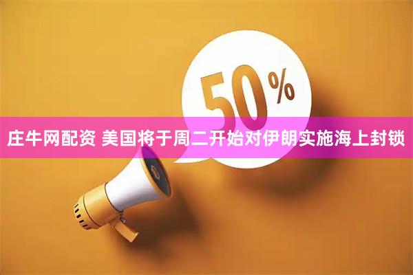 庄牛网配资 美国将于周二开始对伊朗实施海上封锁